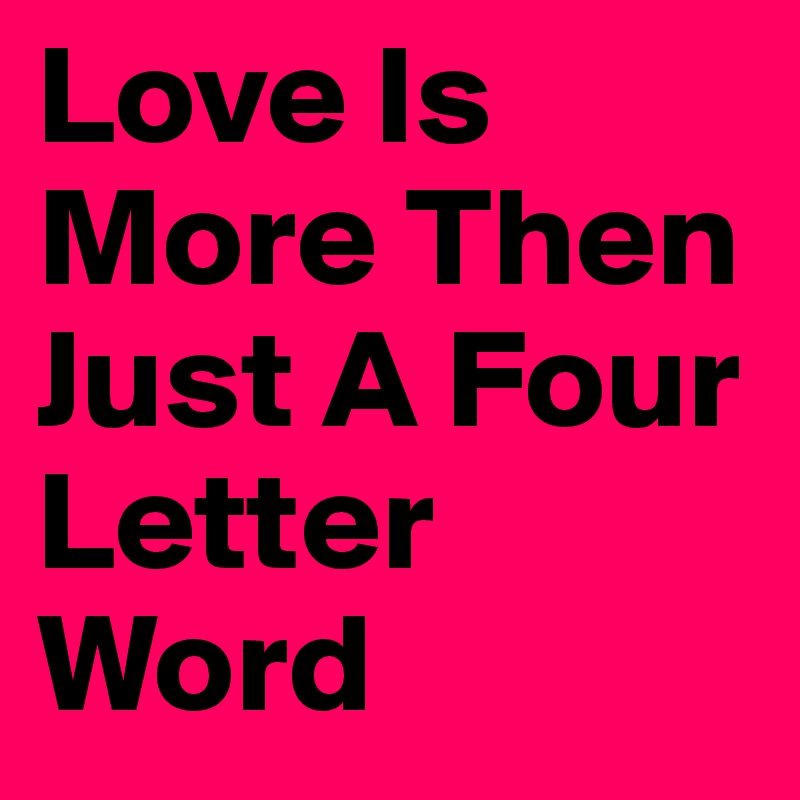 Love Is More Then Just A Four Letter Word 