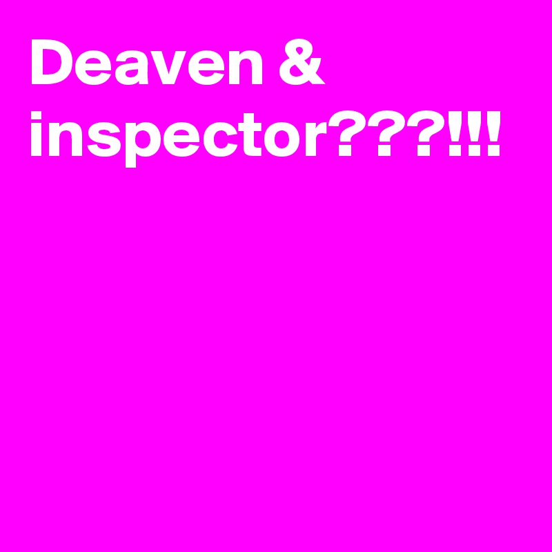Deaven & inspector???!!!

