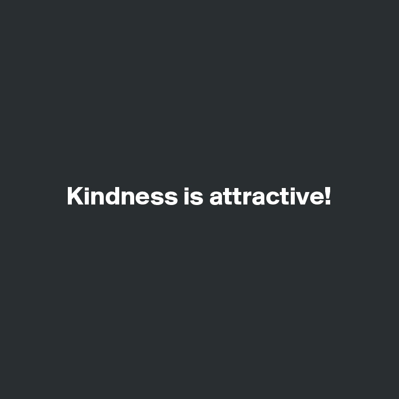 





         Kindness is attractive!





