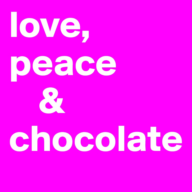love, 
peace
    &
chocolate