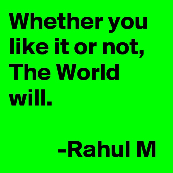 Whether you like it or not, The World will.

          -Rahul M