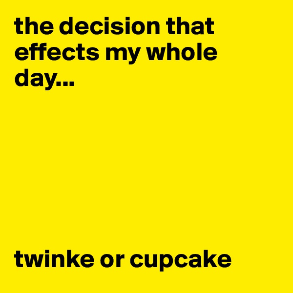 the decision that effects my whole day...               






twinke or cupcake