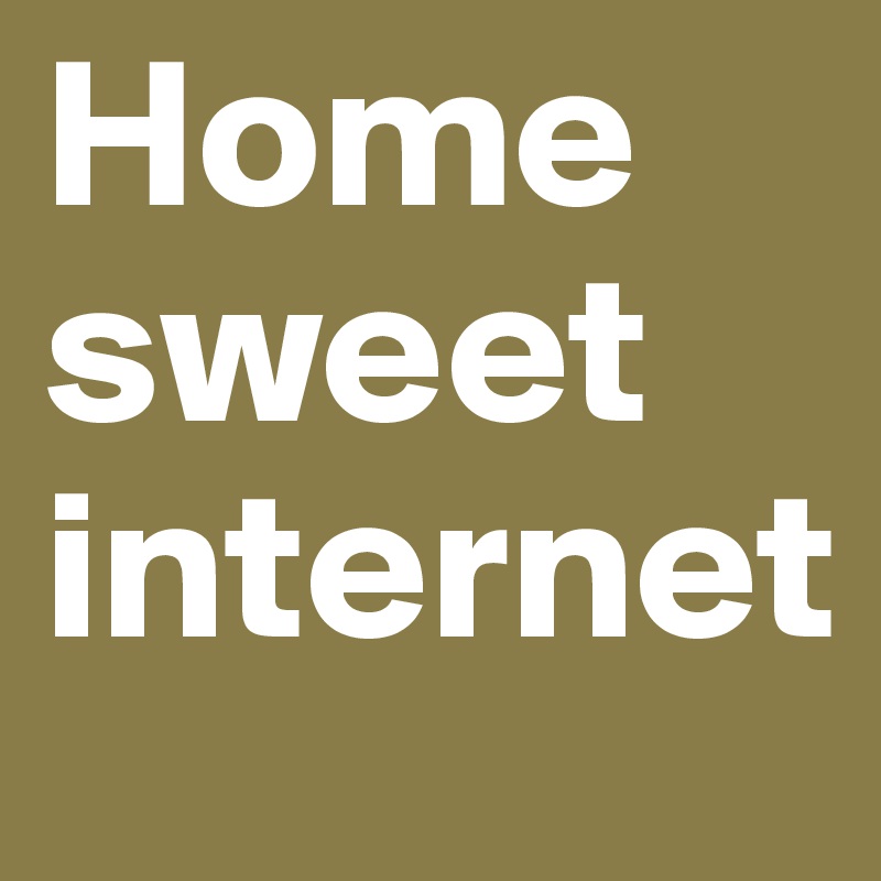 Home sweet internet