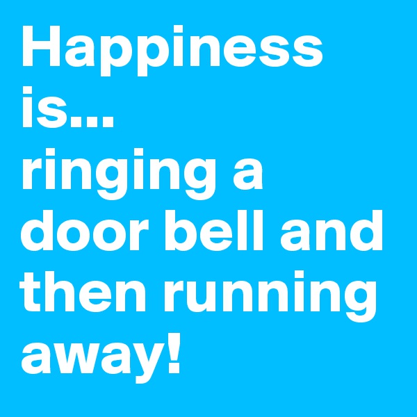 Happiness is...
ringing a door bell and then running away!