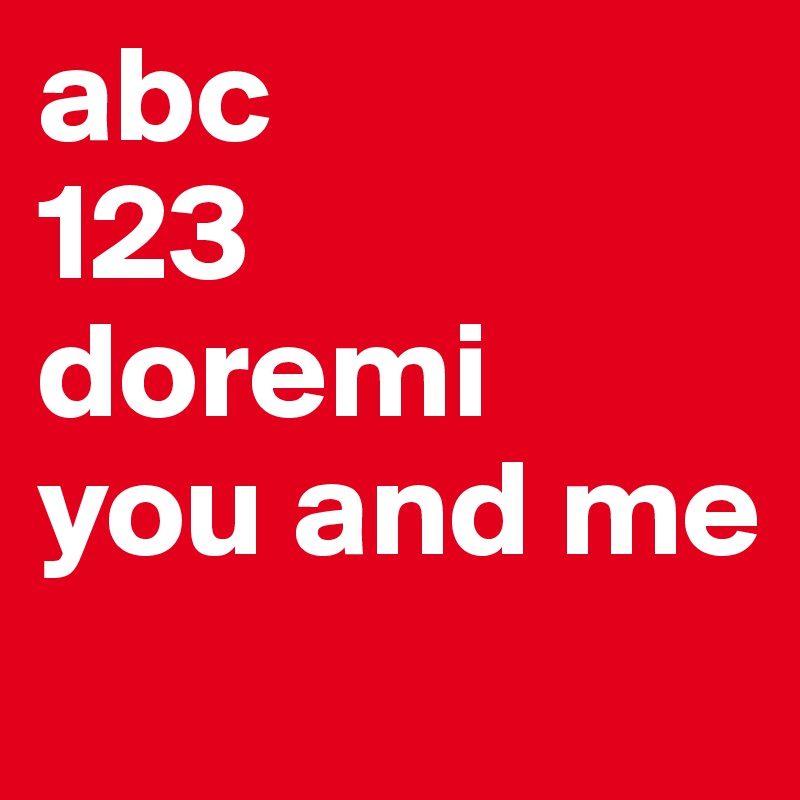 abc 
123
doremi
you and me
