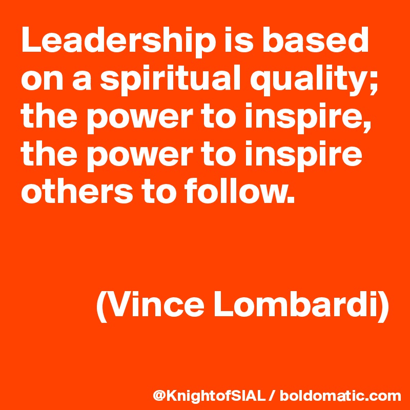 Leadership is based on a spiritual quality; the power to inspire, the power to inspire others to follow.


          (Vince Lombardi)
