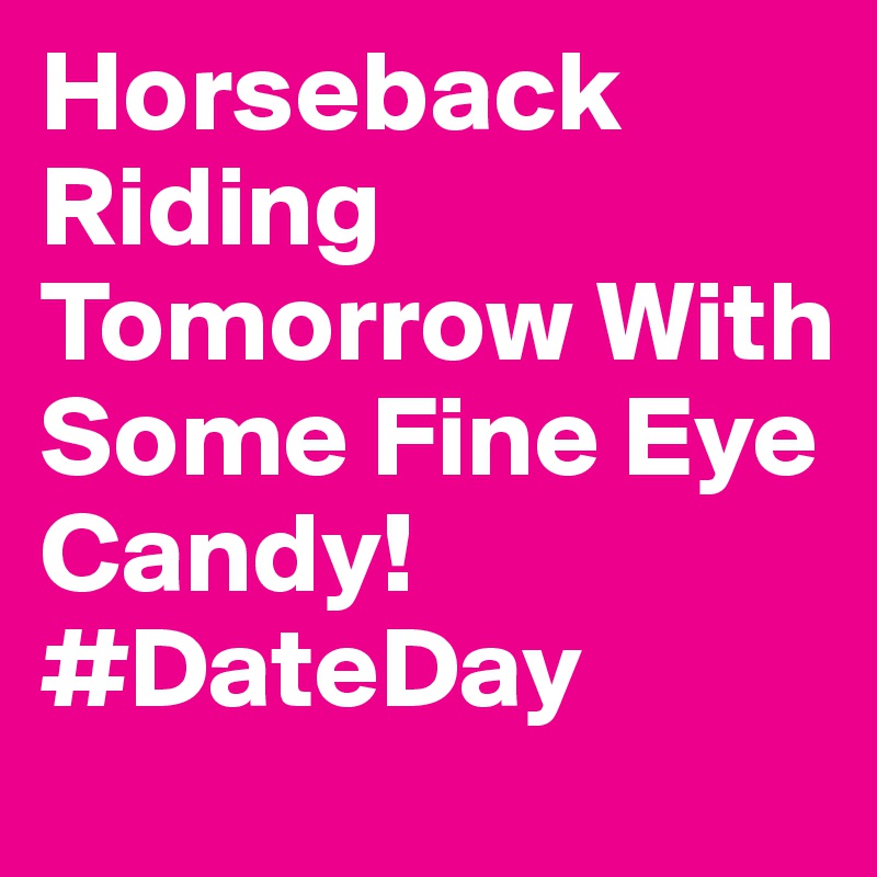 Horseback Riding Tomorrow With Some Fine Eye Candy! #DateDay