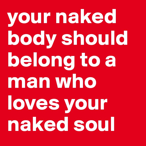 your naked body should belong to a man who loves your naked soul