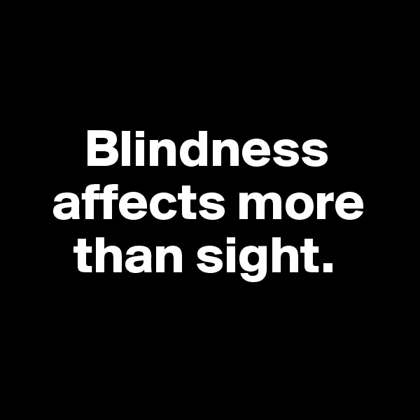 

      Blindness             
   affects more
     than sight. 

