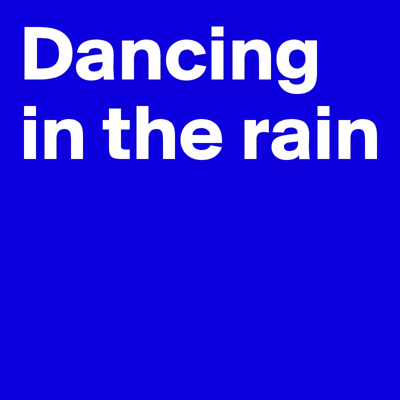 Dancing in the rain

