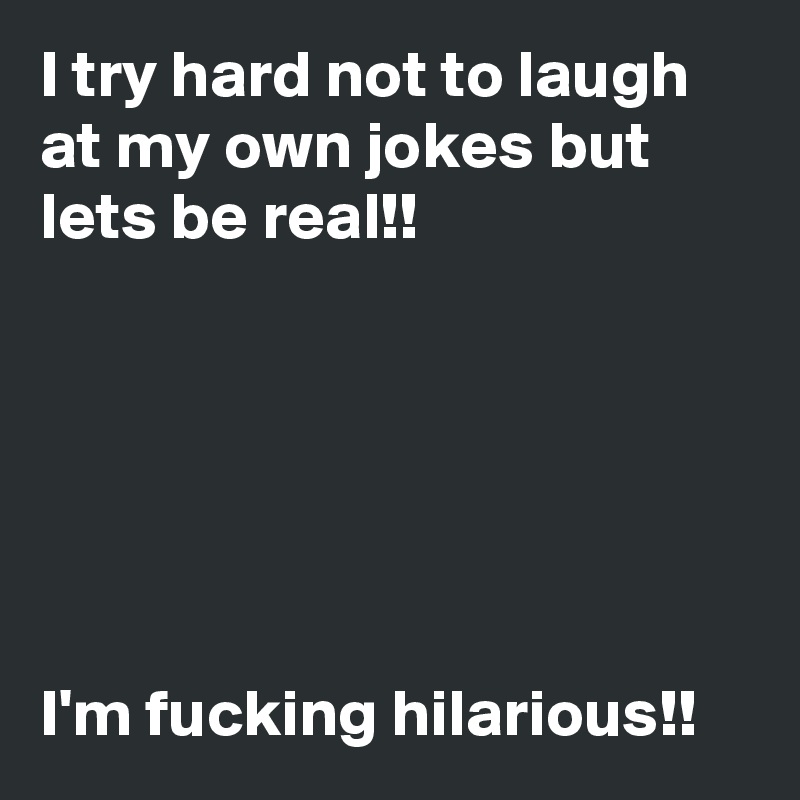 I try hard not to laugh at my own jokes but lets be real!!






I'm fucking hilarious!!