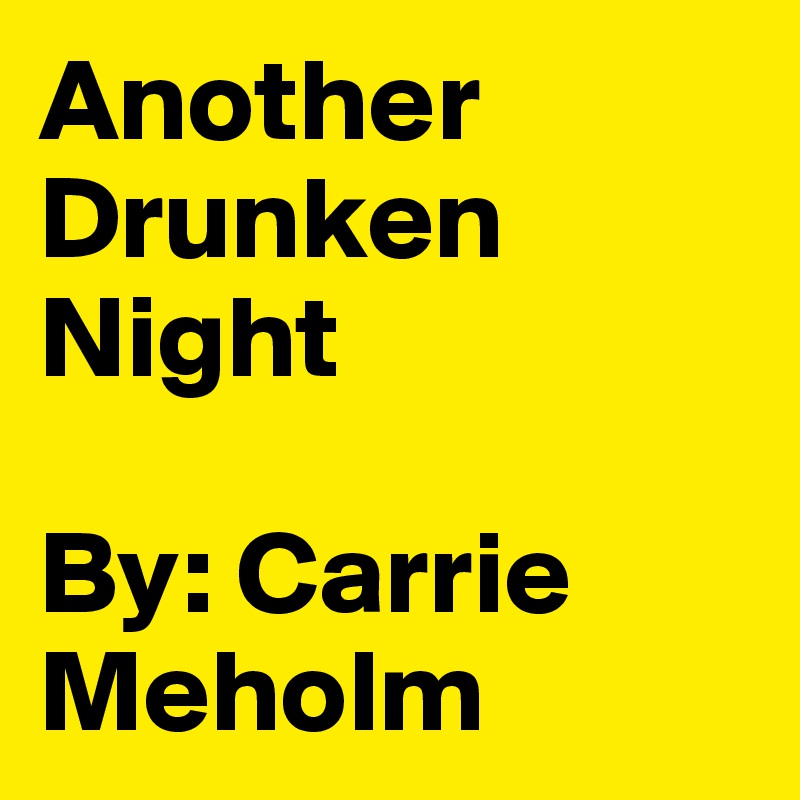 Another Drunken Night 

By: Carrie Meholm 