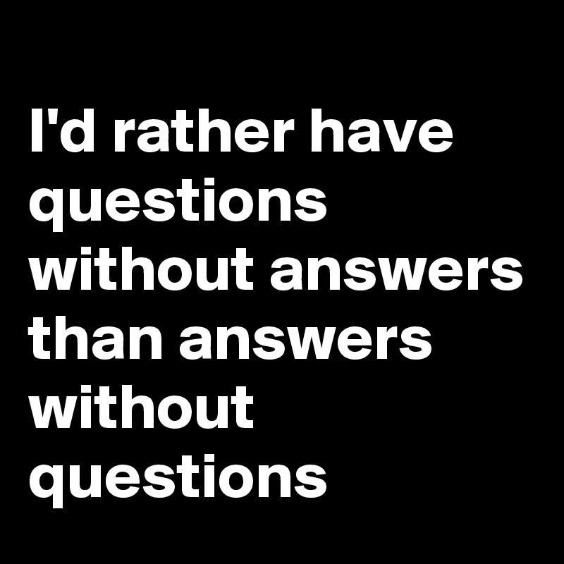 
I'd rather have questions without answers than answers without questions