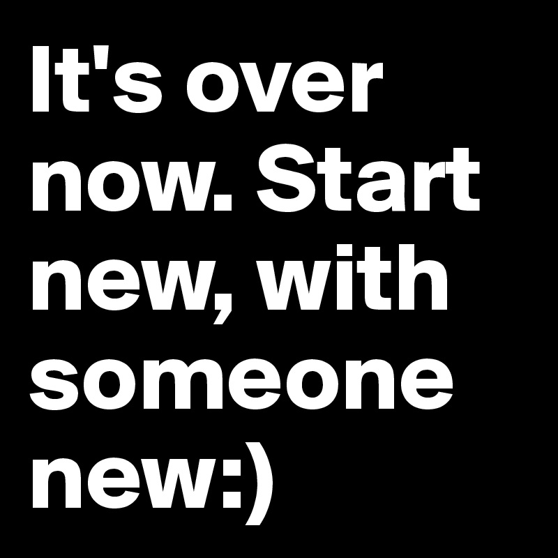 It's over now. Start new, with someone new:)
