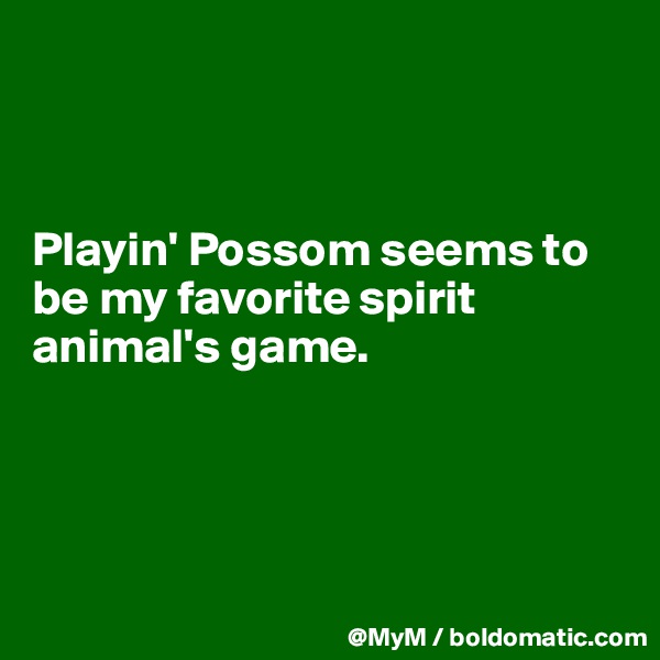 



Playin' Possom seems to be my favorite spirit animal's game.





