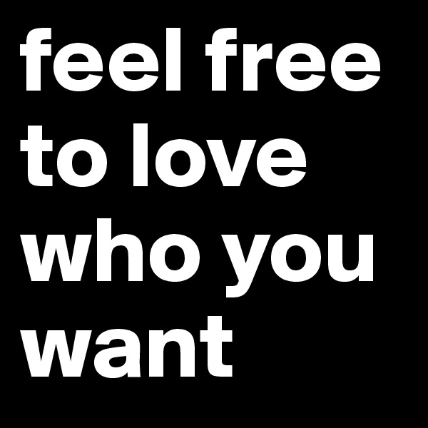 feel free to love who you want