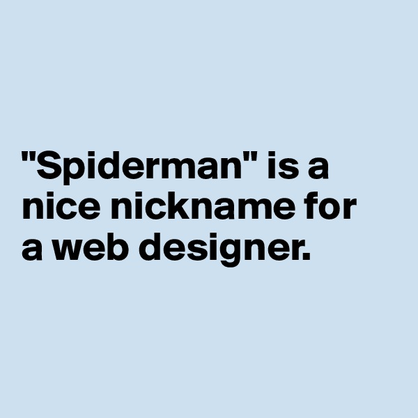 


"Spiderman" is a nice nickname for 
a web designer. 



