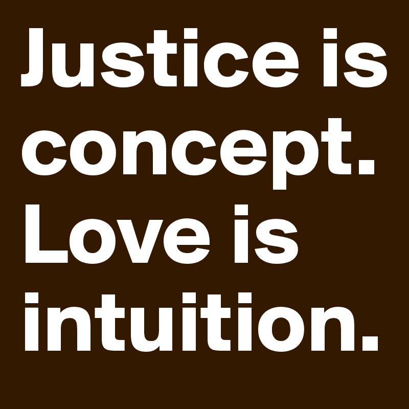 Justice is concept. Love is intuition.