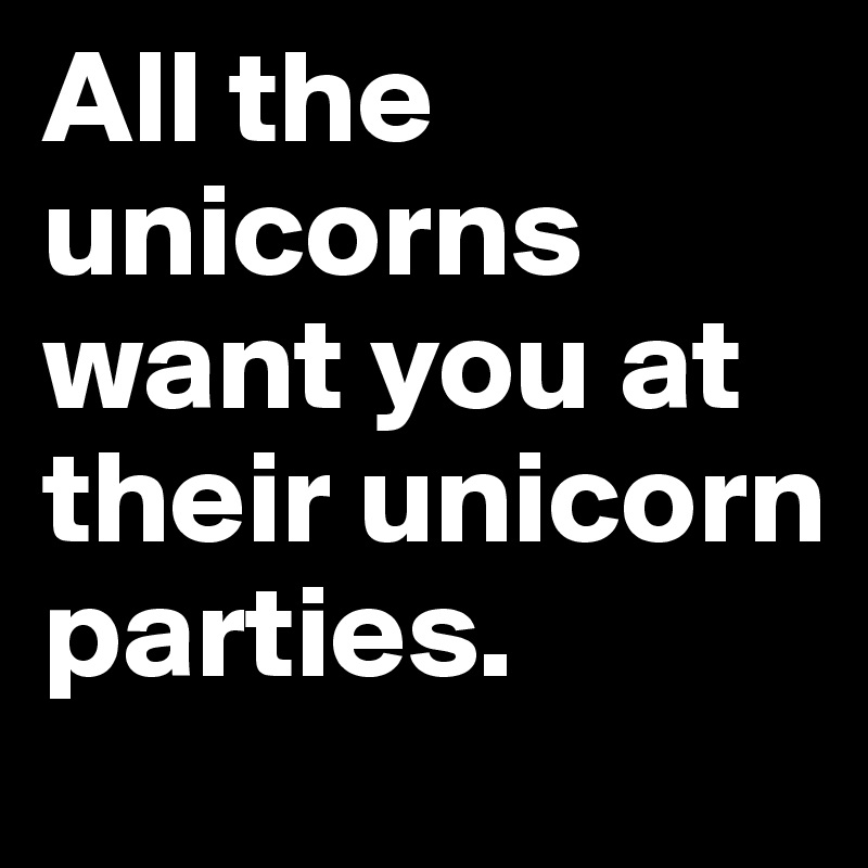 All the unicorns want you at their unicorn parties.