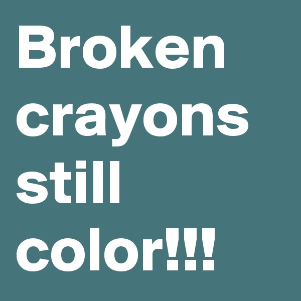 Broken crayons still color!!!