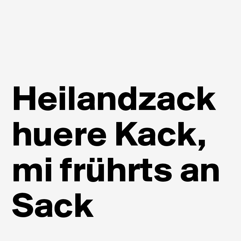 

Heilandzack huere Kack, mi frührts an Sack 