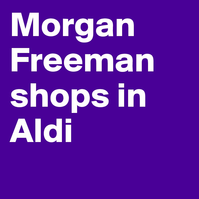 Morgan Freeman shops in Aldi
