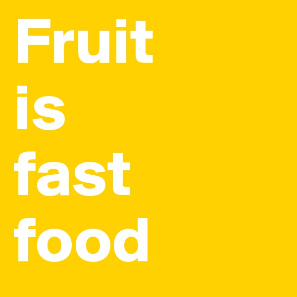 Fruit 
is 
fast food 