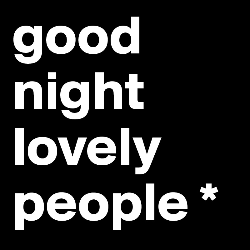 good night lovely people *