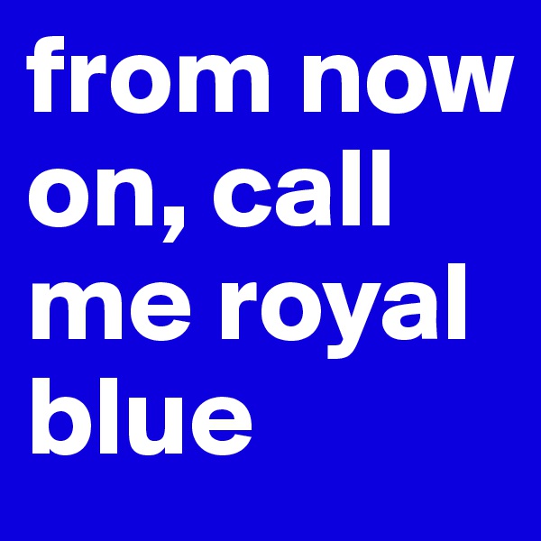 from now on, call me royal blue