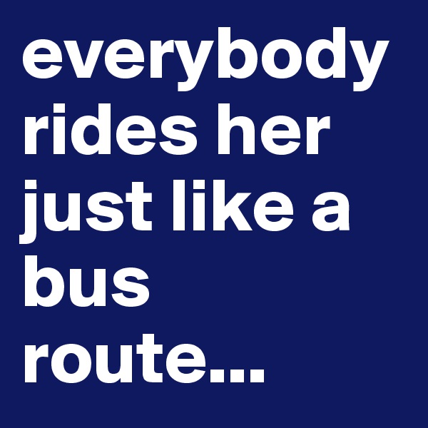everybody rides her just like a bus route...