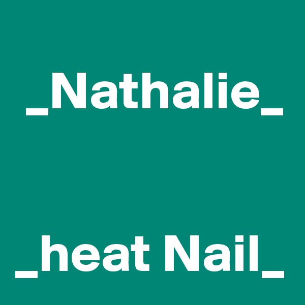 
 _Nathalie_ 


_heat Nail_