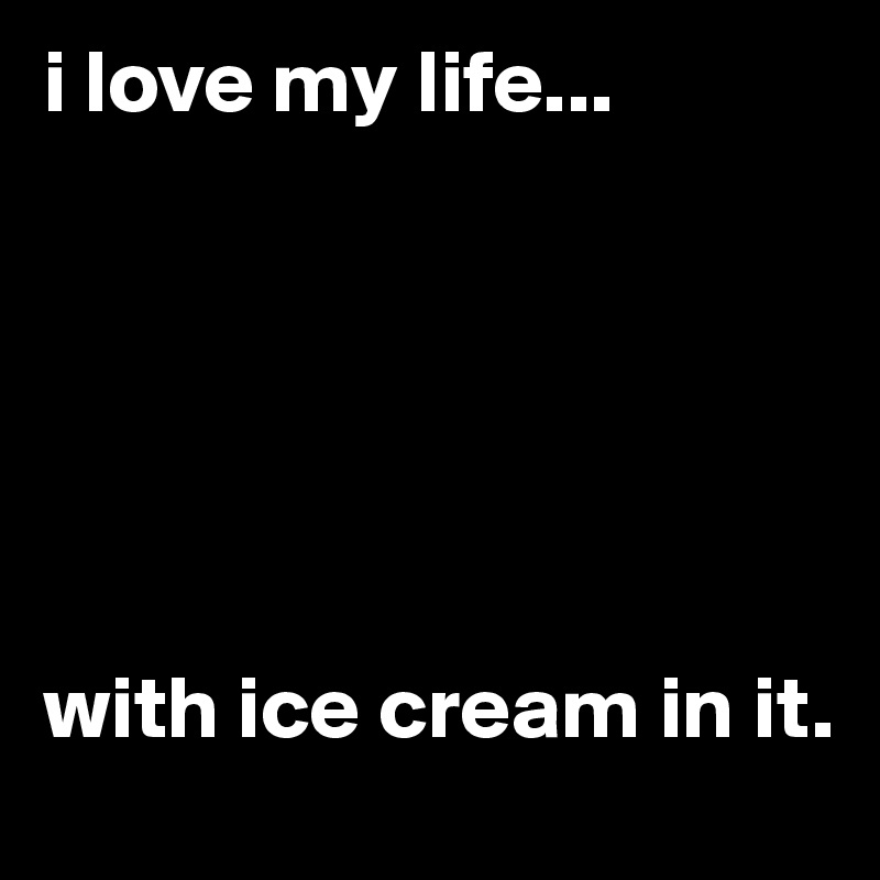 i love my life...






with ice cream in it.