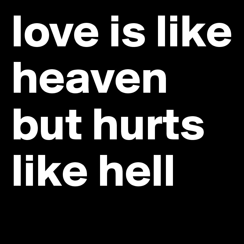 love is like heaven but hurts like hell