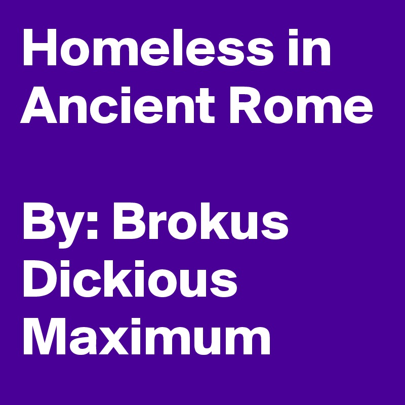 Homeless in Ancient Rome

By: Brokus Dickious Maximum