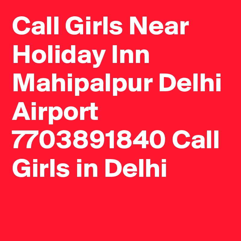 Call Girls Near Holiday Inn Mahipalpur Delhi Airport 7703891840 Call Girls in Delhi 
