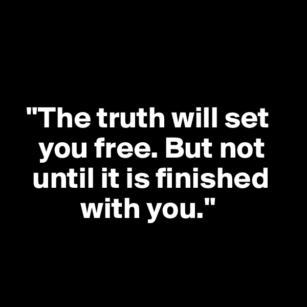 


  "The truth will set 
    you free. But not 
   until it is finished 
           with you."

