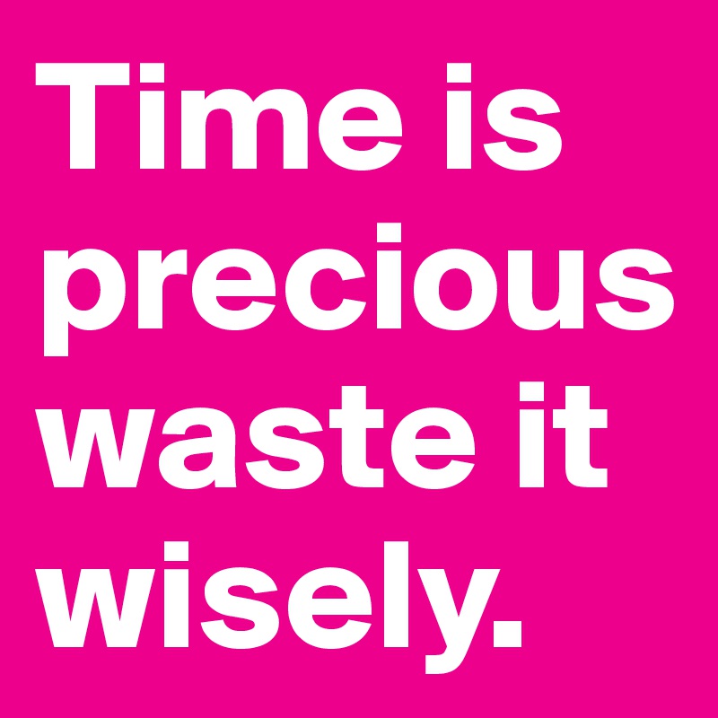 Time is preciouswaste it wisely.