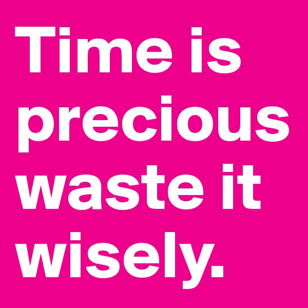 Time is preciouswaste it wisely.