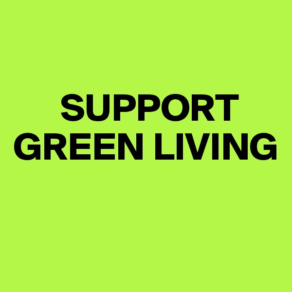 

      SUPPORT GREEN LIVING

