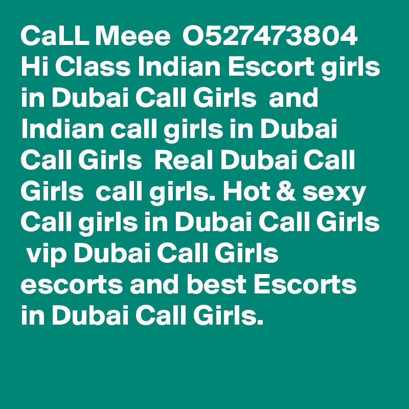 CaLL Meee  O527473804 Hi Class Indian Escort girls in Dubai Call Girls  and Indian call girls in Dubai Call Girls  Real Dubai Call Girls  call girls. Hot & sexy Call girls in Dubai Call Girls  vip Dubai Call Girls  escorts and best Escorts in Dubai Call Girls.
