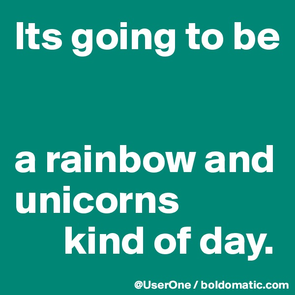 Its going to be


a rainbow and unicorns 
      kind of day.