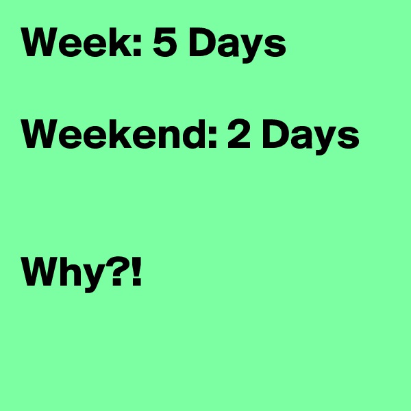 Week: 5 Days

Weekend: 2 Days


Why?!

