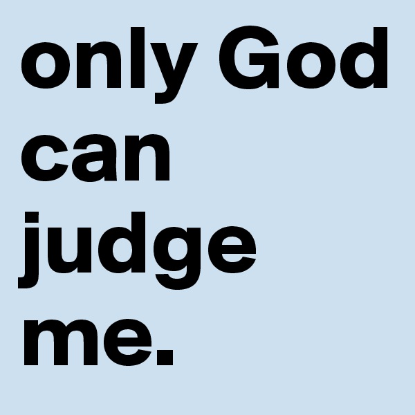 only God can judge me. 