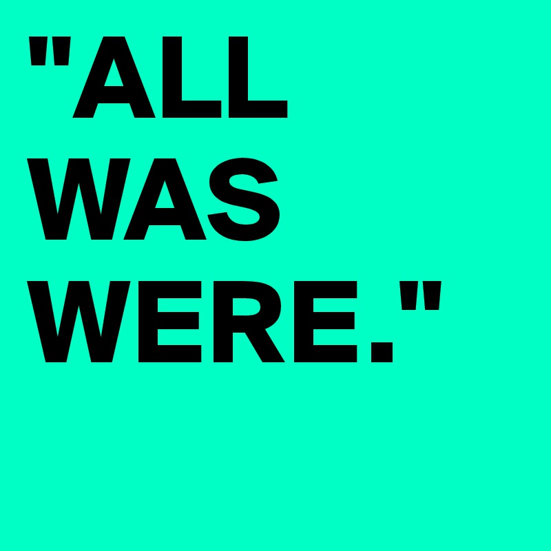 "ALL
WAS
WERE."
