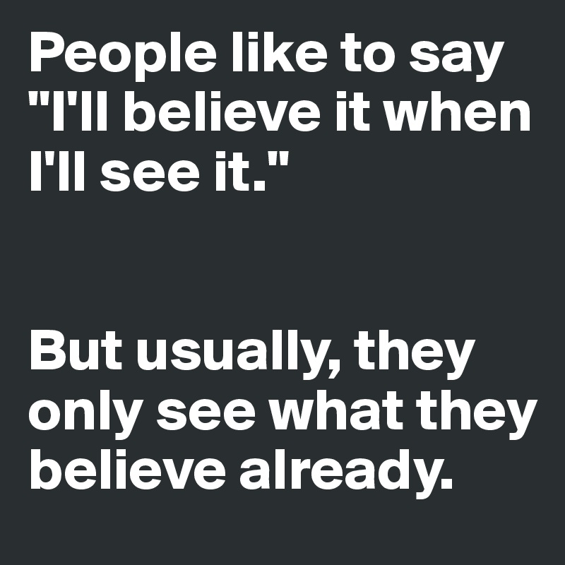 People like to say "I'll believe it when I'll see it."


But usually, they only see what they believe already.