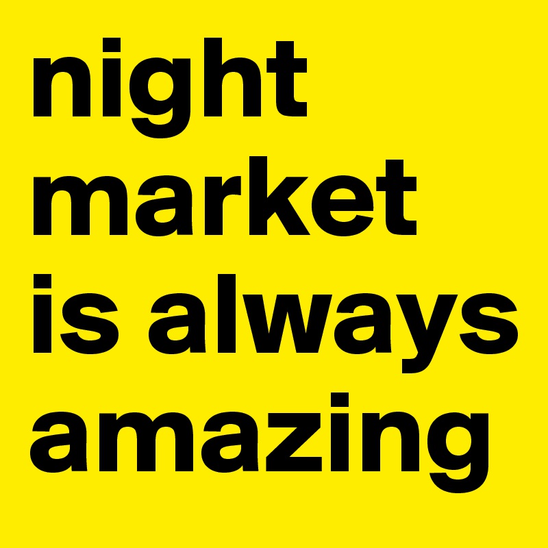 night market is always amazing