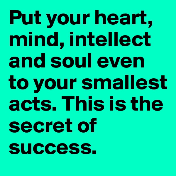 Put your heart, mind, intellect and soul even to your smallest acts. This is the secret of success.
