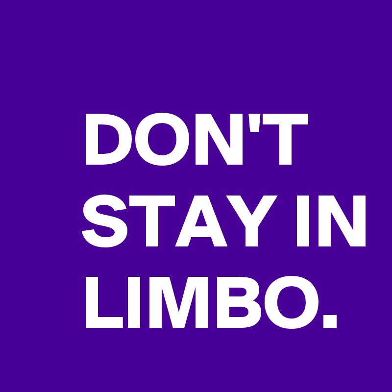 
    DON'T
    STAY IN
    LIMBO.