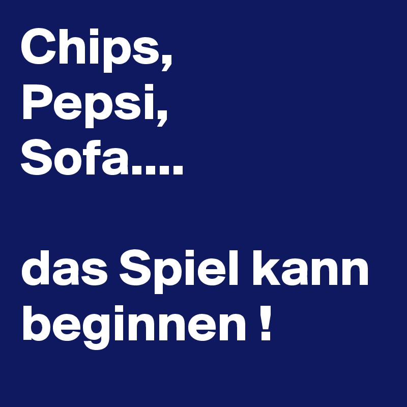 Chips,
Pepsi,
Sofa....

das Spiel kann beginnen !