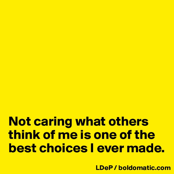 







Not caring what others think of me is one of the best choices I ever made. 